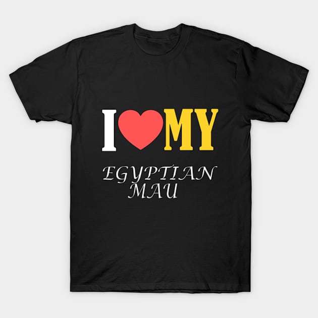 I LOVE MY EGYPTIAN MAU T-Shirt by ONSTROPHE DESIGNS